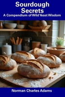 Sourdough Secrets: A Compendium of Wild Yeast Wisdom B0DV3DWSB5 Book Cover