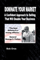 Dominate Your Market: A Confident Approach to Selling That Will Double Your Business 1300327634 Book Cover