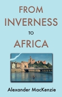 From Inverness to Africa: The Autobiography of Alexander MacKenzie, a Builder, in his Own Words 1805142887 Book Cover