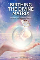 Birthing the Divine Matrix: Maps for Your Ascension Journey B0GVVS717J Book Cover