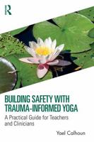 Building Safety with Trauma-Informed Yoga: A Practical Guide for Teachers and Clinicians 1032308419 Book Cover