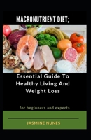 Macronutrient Diet; Essential Guide To Healthy Living And Weight Loss For Beginners And Experts B09JJ7F9Y3 Book Cover