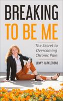 Breaking to Be Me: The Secret to Overcoming Chronic Pain 0998035041 Book Cover