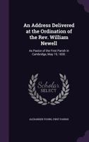An Address Delivered at the Ordination of the REV. William Newell: As Pastor of the First Parish in Cambridge, May 19, 1830. 1359328416 Book Cover