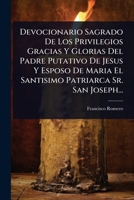 Devocionario Sagrado De Los Privilegios Gracias Y Glorias Del Padre Putativo De Jesus Y Esposo De Maria El Santisimo Patriarca Sr. San Joseph... (Spanish Edition) 1024513629 Book Cover