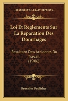 Loi Et Reglements Sur La Reparation Des Dommages: Resultant Des Accidents Du Travail (1906) 1120444470 Book Cover