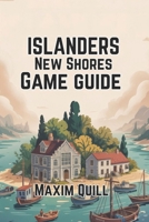 ISLANDERS: New Shores Game Guide: Building, Creating, and Thriving in the World of Island Design B0FH9TL99X Book Cover