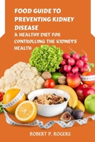 FOOD GUIDE TO PREVENTING KIDNEY DISEASE: A HEALTHY DIET FOR CONTROLLING THE KIDNEY'S HEALTH B0CGL336NN Book Cover