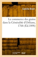 Le Commerce Des Grains Dans La G�n�ralit� d'Orl�ans: D'Apr�s La Correspondance In�dite de l'Intendant Cypierre 2329807317 Book Cover