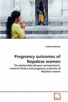 Pregnancy outcomes of Nepalese women: The relationship between socioeconomic, maternal factors and pregnancy outcomes of Nepalese women 3639318323 Book Cover