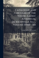Catalogue and circular of the Young Ladies' Atheneum, Jacksonville, Ill. .. Volume 1149308516 Book Cover