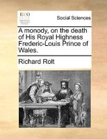 A monody, on the death of His Royal Highness Frederic-Louis Prince of Wales. By Richard Rolt. 1170506291 Book Cover