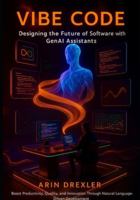 Vibe Code: Designing the Future of Software With GenAI Assistants: Boost Productivity, Quality, and Innovation Through Natural-Language-Driven Development (The Vibe Coding Revolution Series) B0G4PCXPSJ Book Cover