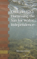 Off-Grid H2O: Harnessing the Sun for Water Independence B0CVSH7G29 Book Cover