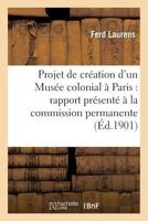 Projet de Création d'Un Musée Colonial À Paris: Rapport Présenté À La Commission Permanente: Du Congrès de la Presse Coloniale 2013357710 Book Cover