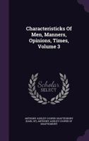 Characteristicks of men, manners, opinions, times. In three volumes. By the Right Honourable Anthony, Earl of Shaftesbury. Volume 3 of 3 1378845331 Book Cover