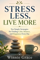 Stress Less Live more: Ten simple Strategies for Finding calm, Balance and Happiness Everyday B0H6SVWFJ1 Book Cover