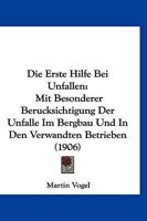 Die Erste Hilfe Bei Unfallen: Mit Besonderer Berucksichtigung Der Unfalle Im Bergbau Und in Den Verwandten Betrieben (1906) 1148326472 Book Cover