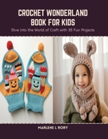 Crochet Wonderland Book for Kids: Dive into the World of Craft with 35 Fun Projects B0CSDX8Y6N Book Cover
