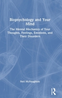 Biopsychology & Your Mind: The Mental Mechanics of Your Thoughts, Feelings, Emotions and Their Disorders 1032735988 Book Cover