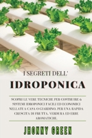 I Segreti Dell'idroponica: Scopri le Vere Tecniche per Costruire 6 Sistemi Idroponici Facili ed Economici nella Tua Casa o Giardino, per una Rapida Crescita di Frutta, Verdura ed Erbe Aromatiche. 1801145962 Book Cover