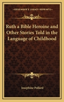 Ruth, a Bible Heroine and Other Stories, Told in the Language of Childhood 1363889591 Book Cover