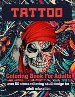 TATTOO COLORING BOOK FOR ADULTS OVER 50 STRESS RELIEVING SKULL DESIGN FOR ADULT RELAXATION: An Adult Coloring Book For Relaxation With Beautiful ... Such As Sugar Skulls, Guns, Roses and More! B08WP27D7W Book Cover