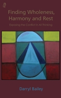 Finding Wholeness, Harmony and Rest: Exposing the Conflict in All Thinking 1838383638 Book Cover