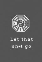 Let That Sh*t Go: A Journal for Leaving Your Bullsh*t Behind and Creating a Happy Life 1656073455 Book Cover