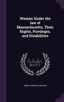 Women Under The Law Of Massachusetts: Their Rights, Privileges, And Disabilities 1240156391 Book Cover