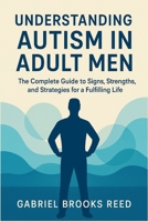 Understanding Autism in Adult Men: The Complete Guide to Signs, Strengths, and Strategies for a Fulfilling Life B0FNRYJYVX Book Cover