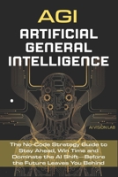AGI • Artificial General Intelligence: The No-Code Strategy Guide to Stay Ahead, Win Time and Dominate the AI Shift—Before the Future Leaves You Behind (AI Strategic) B0FJ63JL1N Book Cover