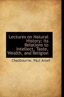 Lectures on Natural History; Its Relations to Intellect, Taste, Wealth, and Religion 1113440783 Book Cover