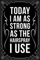 Today I Am as Strong as the Hairspray I Use: This 6X 9 blank line journal makes a great gift idea for any Hair Stylist, Hairdresser, Salon Owner, Barber, Women. 1676446249 Book Cover