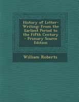 History of Letter-Writing: From the Earliest Period to the Fifth Century - Primary Source Edition 1019121416 Book Cover