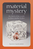 Material Mystery: The Flesh of the World in Three Mythic Bodies 0823294552 Book Cover