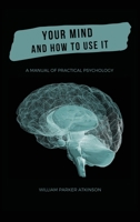 Your mind and how to use it: A manual of practical psychology 1512181072 Book Cover