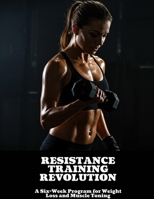 RESISTANCE TRAINING REVOLUTION A Six-Week Program for Weight Loss and Muscle Toning B0FHFK8DQW Book Cover