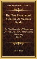 The New Freemason's Monitor Or Masonic Guide: For The Direction Of Members Of That Ancient And Honorable Fraternity 1437322972 Book Cover