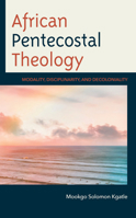 African Pentecostal Theology: Modality, Disciplinarity, and Decoloniality 1666953660 Book Cover