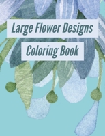 Large Flower Designs Coloring Book: Adult Floral Easy Coloring Book for Fun and Relaxation 1710377658 Book Cover