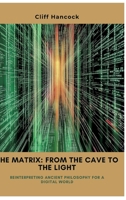 The Matrix: From the Cave to the Light: Reinterpreting Ancient Philosophy for a Digital World 3384449185 Book Cover