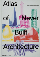 Atlas of Never Built Architecture 1838666532 Book Cover