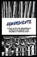Aguardiente: A Wild, Witty and Wonderfully Intoxicating Journey Into Colombia's Favorite Spirit (A Beginner's Guide) B0DQV3P15Y Book Cover