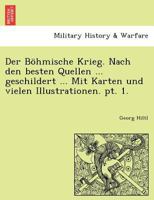 Der Böhmische Krieg. Nach den besten Quellen ... geschildert ... Mit Karten und vielen Illustrationen. pt. 1. 1241775079 Book Cover