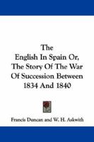 The English in Spain: Or, the Story of the War of Succession Between 1834 and 1840 1017594163 Book Cover