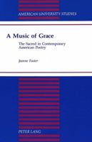 A Music of Grace: The Sacred in Contemporary American Poetry (American University Studies Series Xxiv, American Literature) 0820423491 Book Cover