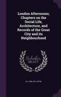 London Afternoons: Chapters on the Social Life, Architecture, and Records of the Great City and Its Neighbourhood 1166618528 Book Cover