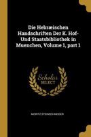Die Hebraeischen Handschriften Der K. Hof- Und Staatsbibliothek in Muenchen, Volume 1, Part 1 - Primary Source Edition 1020686014 Book Cover