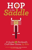 Hop in the Saddle: A Guide to Portland's Craft Beer Scene, by Bike 1621066037 Book Cover